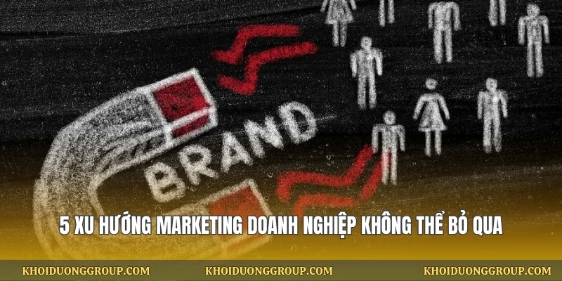 5 Xu Hướng Marketing Doanh Nghiệp Không Thể Bỏ Qua