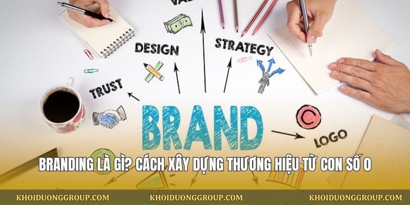 Branding Là Gì? Cách Xây Dựng Thương Hiệu Từ Con Số 0
